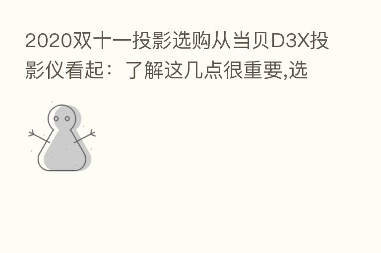2020双十一投影选购从当贝D3X投影仪看起:了解这几点很重要,选购要点须知!
