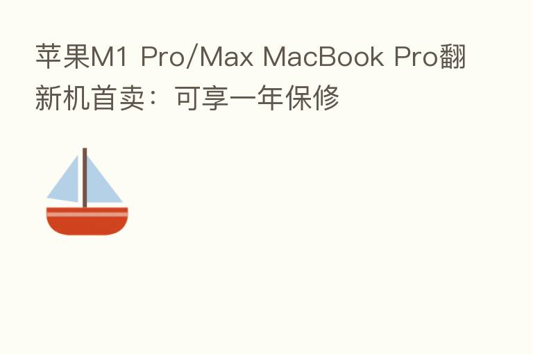 苹果M1 Pro/Max MacBook Pro翻新机首卖:可享一年保修