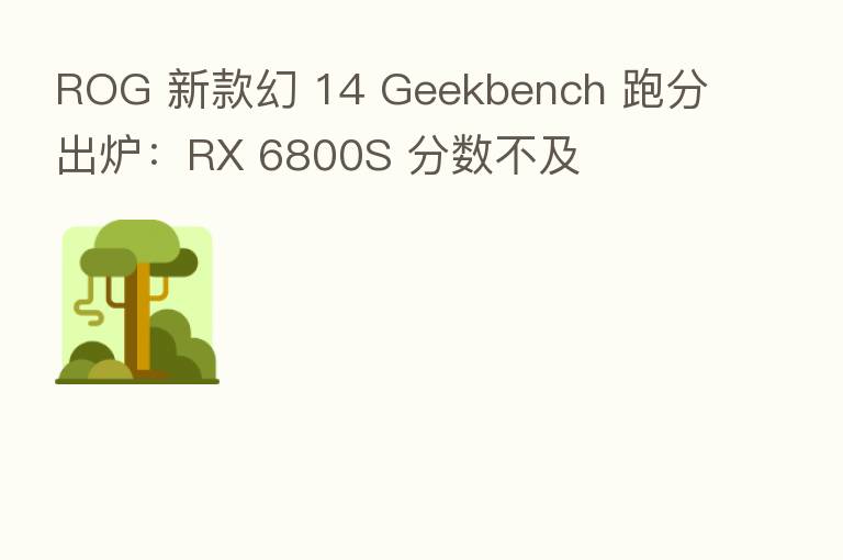 ROG 新款幻 14 Geekbench 跑分出炉:RX 6800S 分数不及