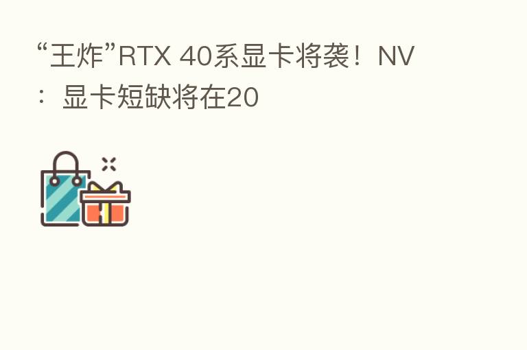 “王炸”RTX 40系显卡将袭!NV:显卡短缺将在20