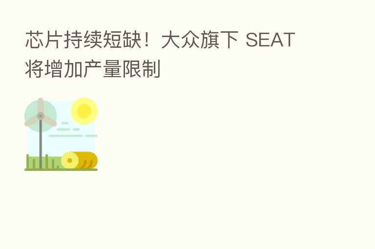 芯片持续短缺!大众旗下 SEAT 将增加产量限制