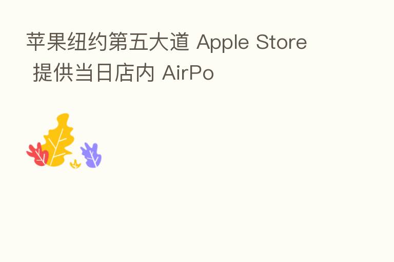 苹果纽约 五大道 Apple Store 提供当日店内 AirPo