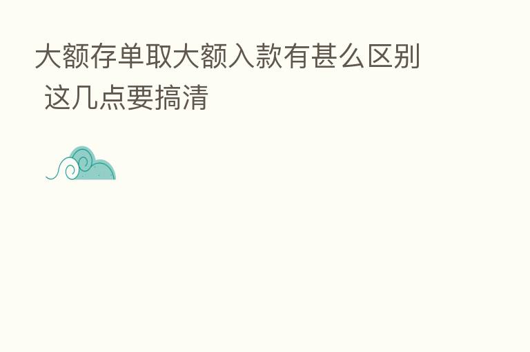 大额存单取大额入款有甚么区别 这几点要搞清