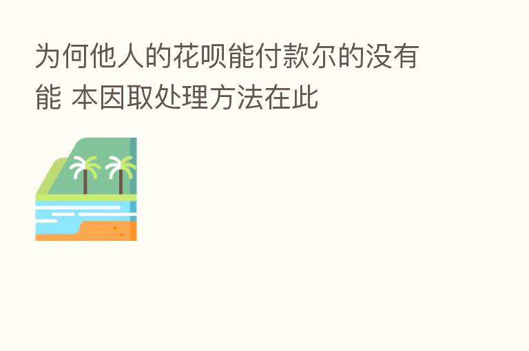 为何他人的花呗能付款尔的没有能 本因取处理方法在此