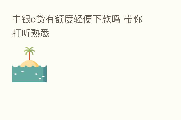中银e贷有额度轻便下款吗 带你打听熟悉