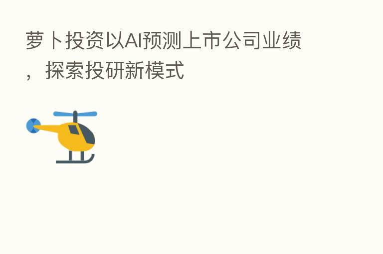 萝卜投资以AI预测上市公司业绩,探索投研新模式