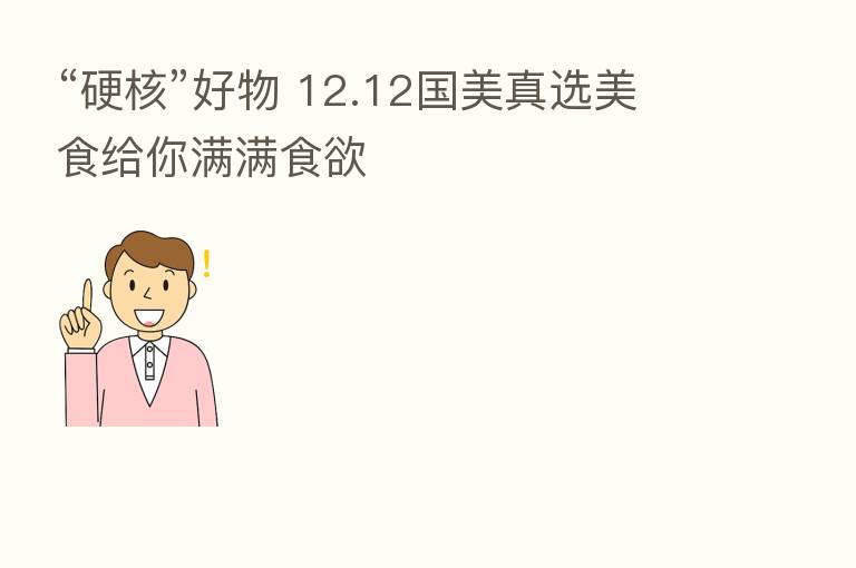 “硬核”好物 12.12国美真选美食给你满满食欲