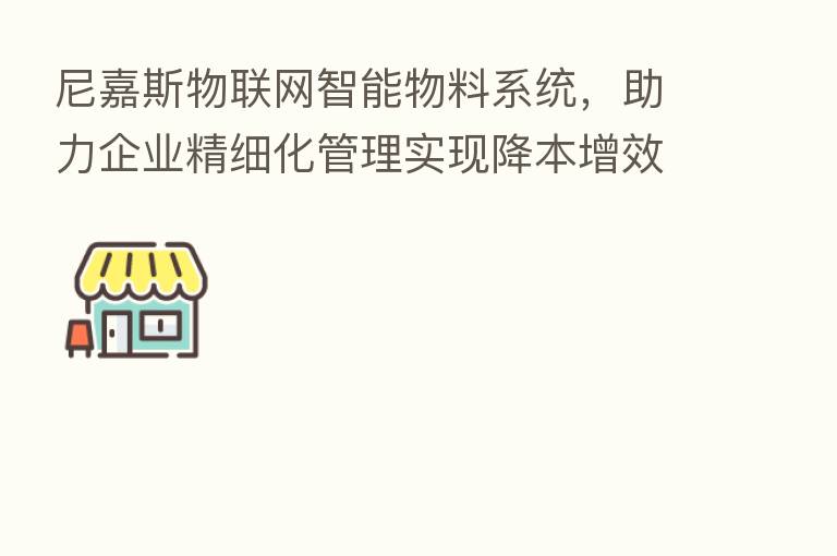 尼嘉斯物联网智能物料系统，助力企业精细化管理实现降本增效