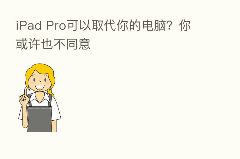 iPad Pro可以取代你的电脑？你或许也不同意
