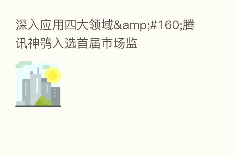 深入应用四大领域 腾讯神鸮入选首届市场监