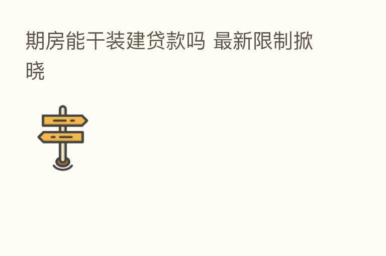 期房能干装建贷款吗 新   限制掀晓