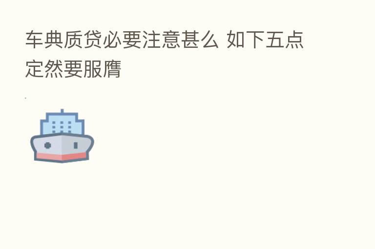 车典质贷必要注意甚么 如下五点定然要服膺