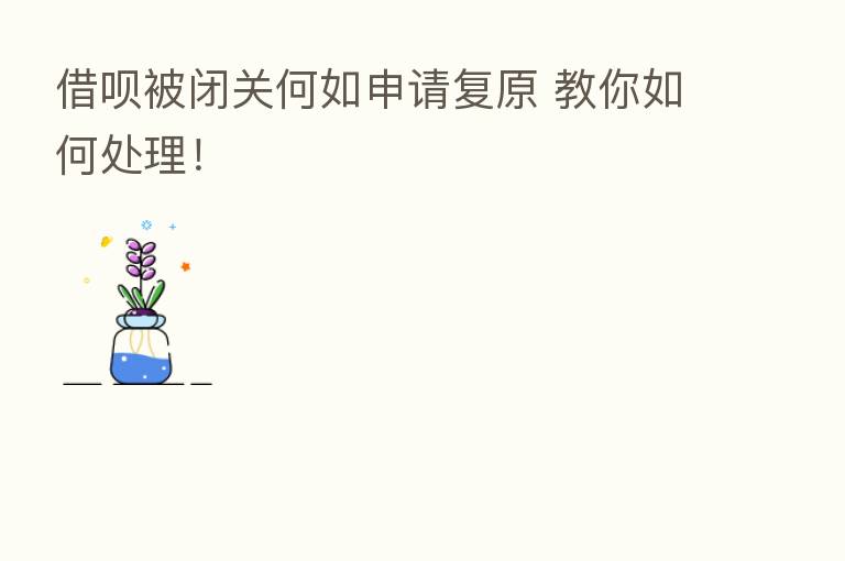 借呗被闭关何如申请复原 教你如何处理!