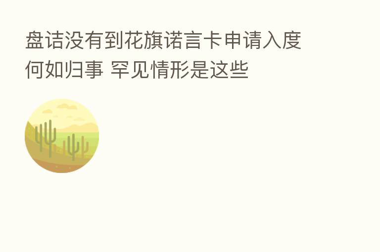 盘诘没有到花旗诺言卡申请入度何如归事 罕见情形是这些