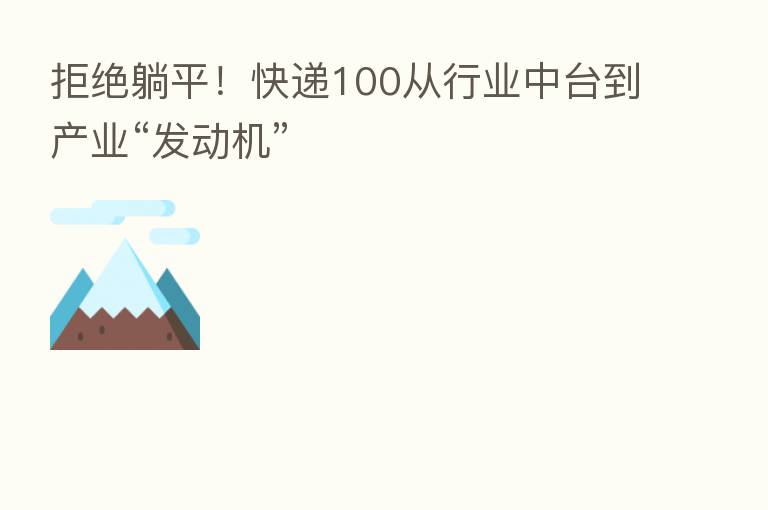 拒绝躺平!快递100从行业中台到产业“发动机”