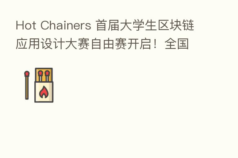 Hot Chainers 首届大学生区块链应用设计大赛自由赛开启！全国高校精英汇聚