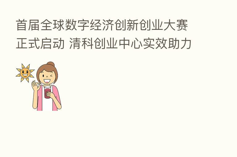 首届全球数字经济创新创业大赛正式启动 清科创业中心实效助力张家港创赛