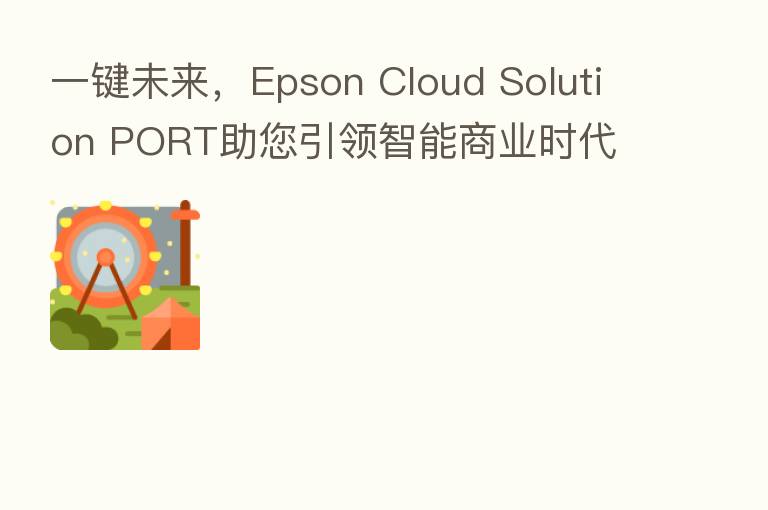 一键未来，Epson Cloud Solution PORT助您引领智能商业时代