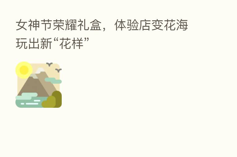 女神节 礼盒,体验店变花海玩出新“花样”