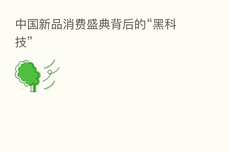 中国新品消费盛典背后的“黑科技”