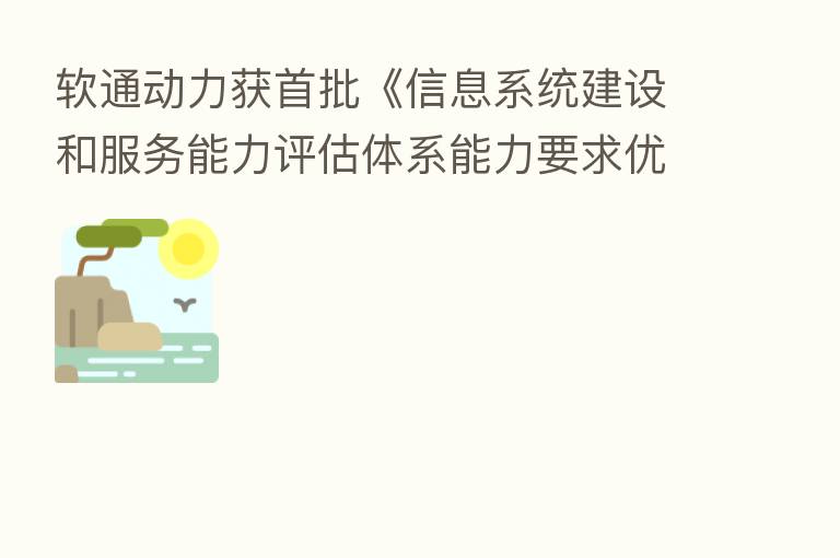 软通动力获首批《信息系统建设和服务能力评估体系能力要求优秀级（CS4）证书》