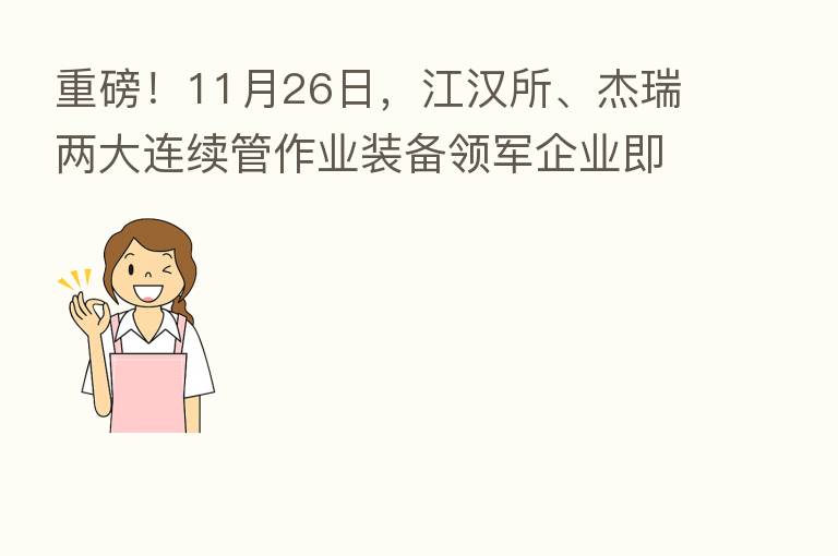 重磅！11月26日，江汉所、杰瑞两大连续管作业装备领军企业即将亮相cippe线上直播！