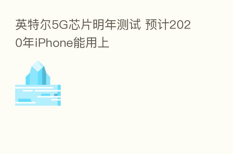 英特尔5G芯片明年测试 预计2020年iPhone能用上