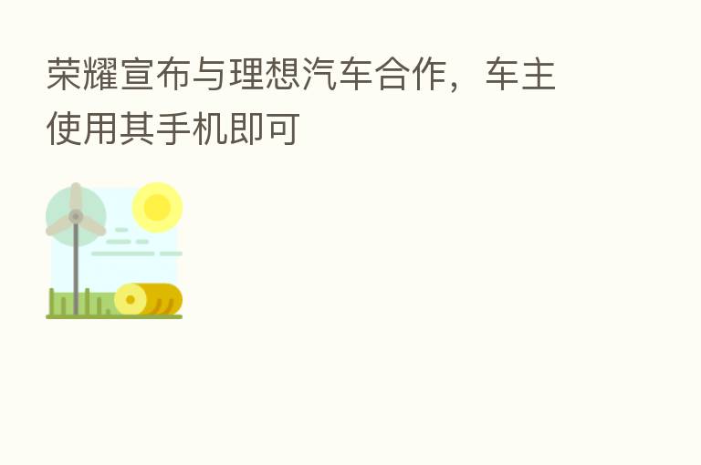       宣布与理想汽车合作，车主使用其手机即可