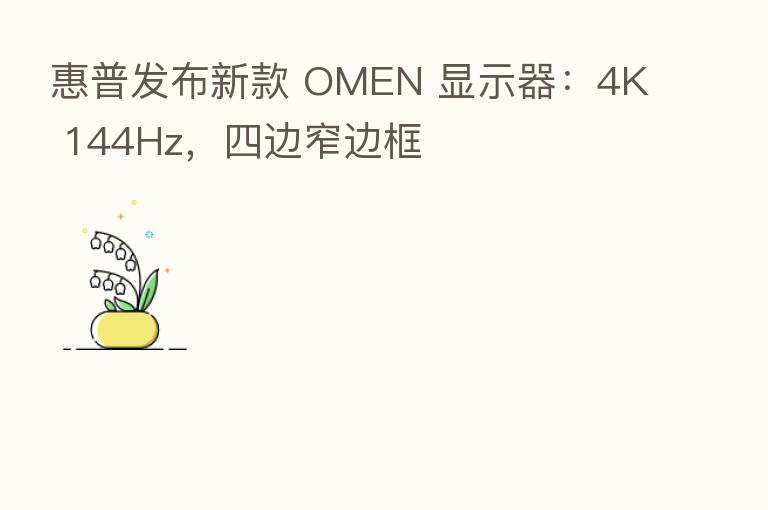 惠普发布新款 OMEN 显示器:4K 144Hz,四边窄边框