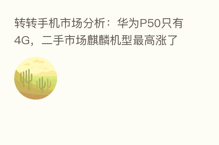 转转手机市场分析：华为P50只有4G，二手市场麒麟机型   高涨了323元