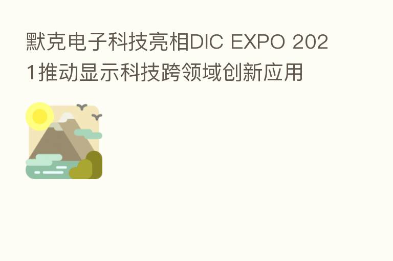 默克电子科技亮相DIC EXPO 2021推动显示科技跨领域创新应用