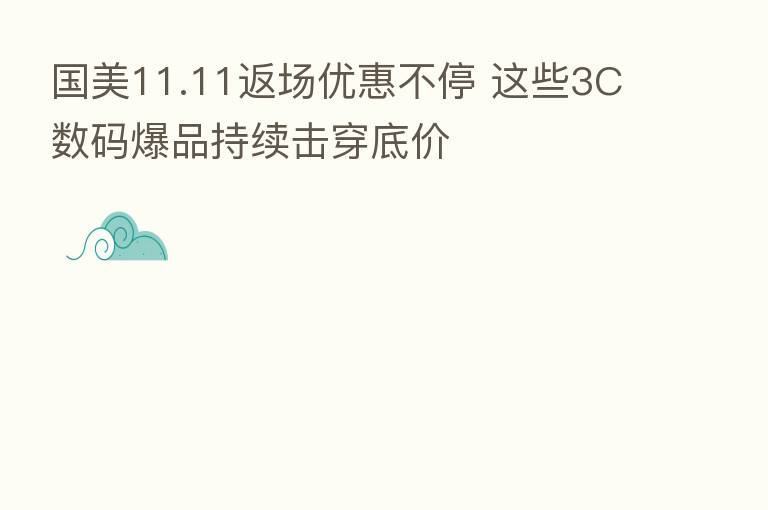 国美11.11返场优惠不停 这些3C数码爆品持续击穿底价