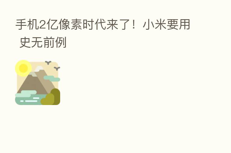 手机2亿像素时代来了！小米要用 史无前例