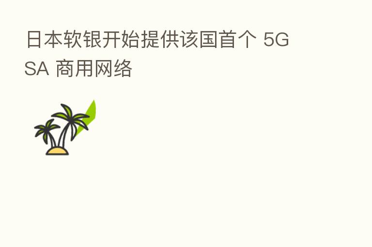 日本软银开始提供该国首个 5G SA 商用网络