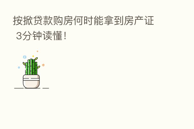 按掀贷款购房何时能拿到房产证 3分钟读懂！