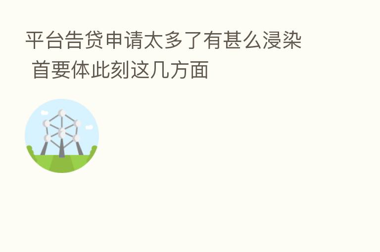 平台告贷申请太多了有甚么浸染 首要体此刻这几方面