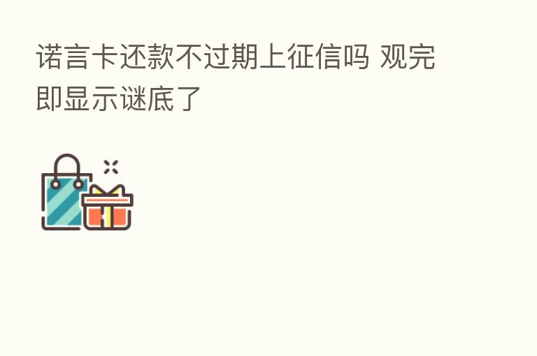 诺言卡还款不过期上征信吗 观完即显示谜底了