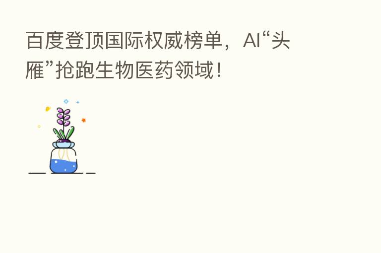 百度登顶国际权威榜单，AI“头雁”抢跑生物医药领域！