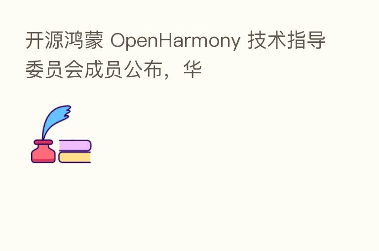 开源鸿蒙 OpenHarmony 技术指导委员会成员公布，华