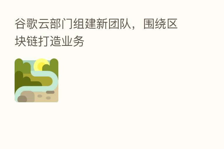 谷歌云部门组建新团队，围绕区块链打造业务