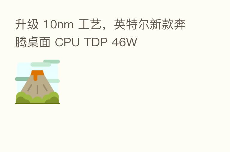 升级 10nm 工艺，英特尔新款奔腾桌面 CPU TDP 46W