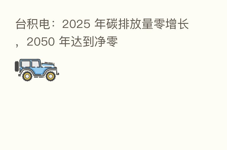 台积电:2025 年碳排放量零增长,2050 年达到净零
