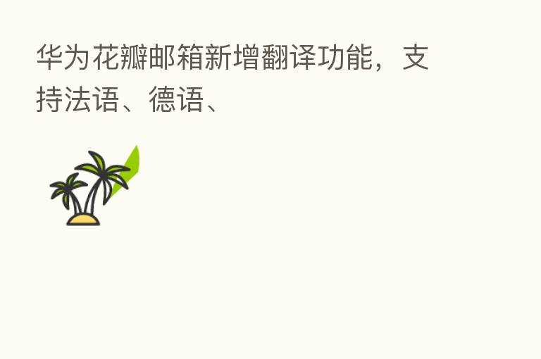 华为花瓣邮箱新增翻译功能，支持法语、德语、