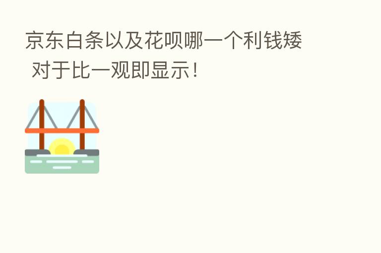 京东白条以及花呗哪一个利前矮 对于比一观即显示！