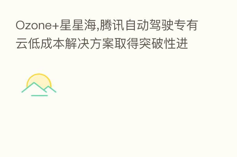 Ozone+星星海,腾讯自动驾驶专有云低成本解决方案取得突破性进展