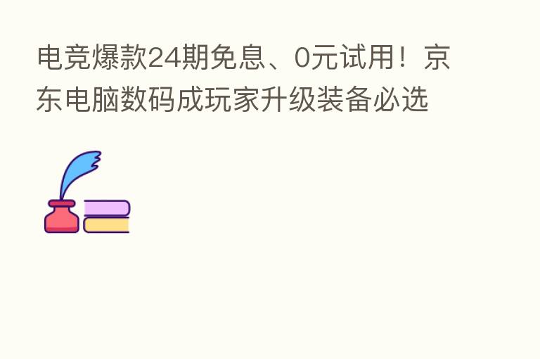电竞爆款24期免息、0元试用！京东电脑数码成玩家升级装备必选之地