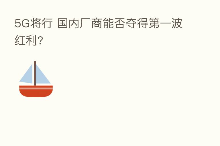 5G将行 国内厂商能否夺得   一波红利?