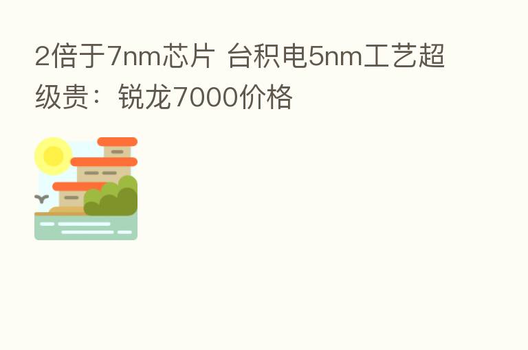 2倍于7nm芯片 台积电5nm工艺超级贵:锐龙7000价格