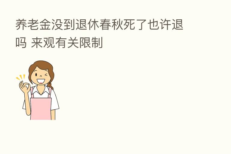 养老金没到退休春秋死了也许退吗 来观有关限制