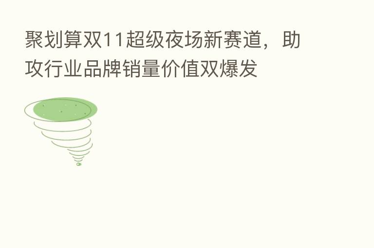 聚划算双11超级夜场新赛道，助攻行业品牌销量价值双爆发